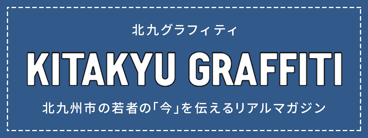 北九グラフィティ KITAKYU GRAFFITI 北九州市の若者の「今」を伝えるリアルマガジン